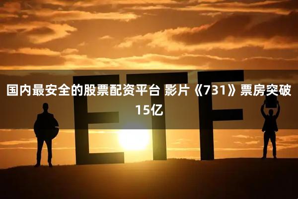 国内最安全的股票配资平台 影片《731》票房突破15亿