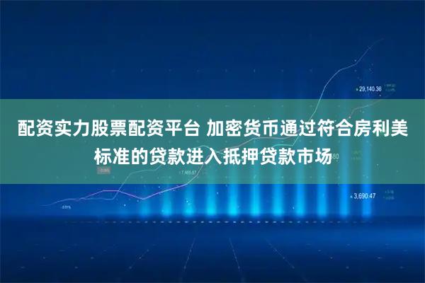 配资实力股票配资平台 加密货币通过符合房利美标准的贷款进入抵押贷款市场