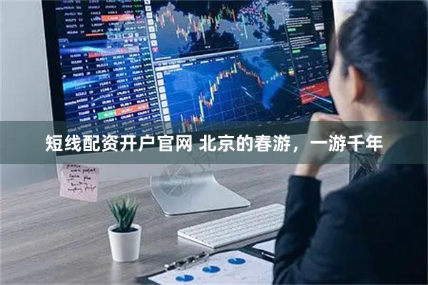 短线配资开户官网 北京的春游，一游千年
