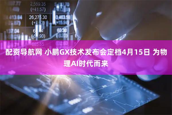 配资导航网 小鹏GX技术发布会定档4月15日 为物理AI时代而来
