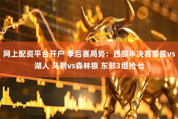 网上配资平台开户 季后赛局势：西部半决赛雷霆vs湖人 马刺vs森林狼 东部3组抢七