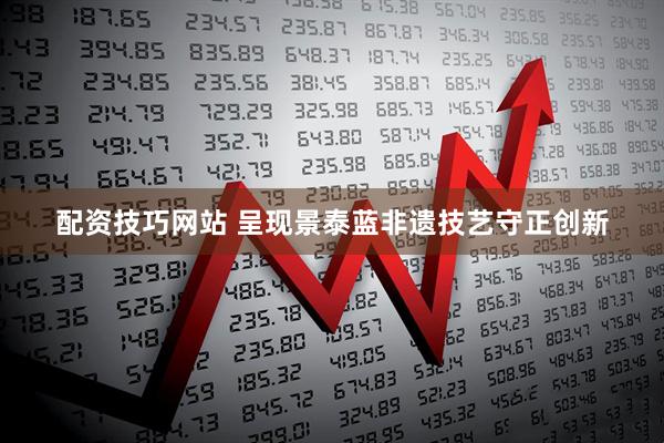 配资技巧网站 呈现景泰蓝非遗技艺守正创新