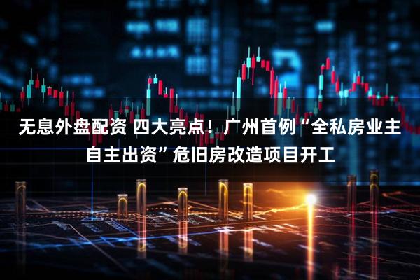 无息外盘配资 四大亮点！广州首例“全私房业主自主出资”危旧房改造项目开工